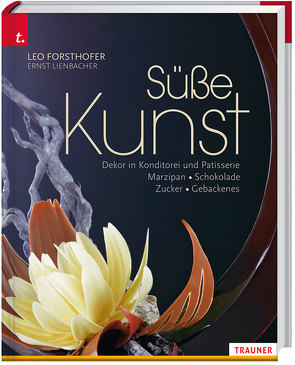 Süße Kunst Dekor in Konditorei und Patisserie Marzipan • Schokolade • Zucker • Gebackenes von Forsthofer,  Leo, Lienbacher,  Ernst