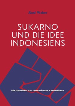 Sukarno und die Idee Indonesiens von Weber,  Axel