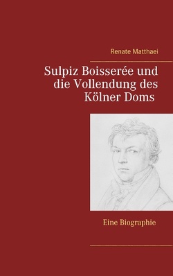 Sulpiz Boisserée und die Vollendung des Kölner Doms von Matthaei,  Renate