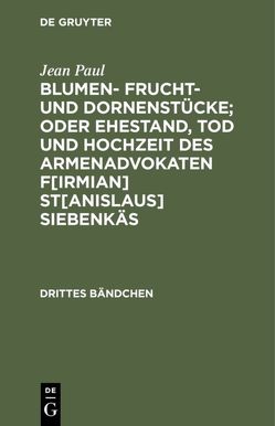 Blumen- Frucht- und Dornenstücke; oder Ehestand, Tod und Hochzeit des Armenadvokaten F[irmian] St[anislaus] Siebenkäs von Paul,  Jean