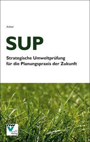 SUP Strategische Umweltprüfung für die Planungspraxis der Zukunft von Arbter,  Kerstin