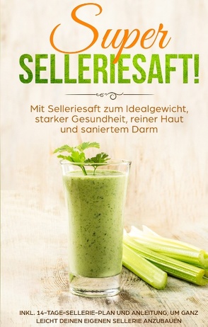 SUPER SELLERIESAFT! Mit Selleriesaft zum Idealgewicht, starker Gesundheit, reiner Haut und saniertem Darm von Schönfeld,  Carolin