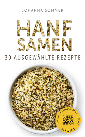 Superfoods Edition – Hanfsamen: 30 ausgewählte Superfood Rezepte für jeden Tag und jede Küche von Sommer,  Johanna