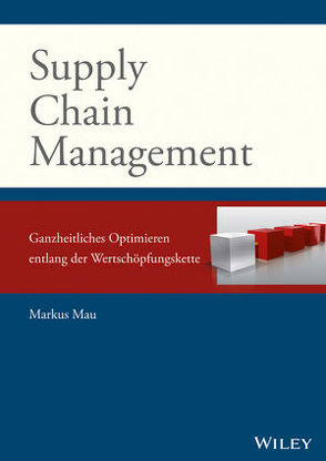 Supply Chain Management: Ganzheitliches Optimieren entlang der Wertschöpfungskette von Mau,  Markus