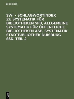 SWI – Schlagwortindex zu Systematik für Bibliotheken SFB, Allgemeine Systematik für öffentliche Bibliotheken ASB, Systematik Stadtbibliothek Duisburg SSD. Teil 2 von Beaujean,  Marion, Bündgen,  Thomas, Verein d. Bibliothekare an öffentlichen Bibliotheken e.V. (VBB)