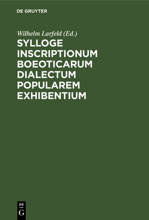 Sylloge inscriptionum Boeoticarum dialectum popularem exhibentium von Larfeld,  Wilhelm