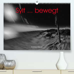 Sylt … bewegt (Premium, hochwertiger DIN A2 Wandkalender 2023, Kunstdruck in Hochglanz) von Ständer,  Andreas