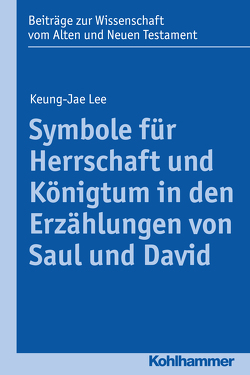 Symbole für Herrschaft und Königtum in den Erzählungen von Saul und David von Dietrich,  Walter, Gielen,  Marlis, Lee,  Keung-Jae, Scoralick,  Ruth, von Bendemann,  Reinhard