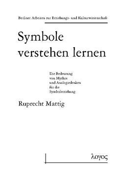 Symbole verstehen lernen. Die Bedeutung von Mythos und Analogiedenken für die Symbolerziehung von Mattig,  Ruprecht