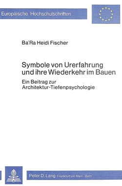 Symbole von Urerfahrung und ihre Wiederkehr im Bauen von Fischer,  Ba'Ra Heidi