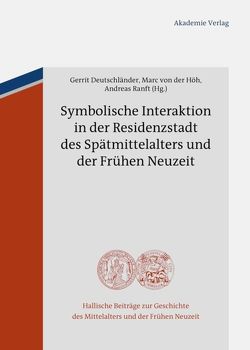 Symbolische Interaktion in der Residenzstadt des Spätmittelalters und der Frühen Neuzeit von Deutschländer,  Gerrit, Höh,  Marc, Ranft,  Andreas