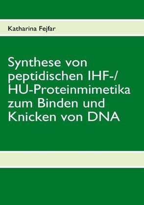 Synthese von peptidischen IHF-/HU-Proteinmimetika zum Binden und Knicken von DNA von Fejfar,  Katharina