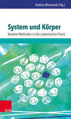 System und Körper: Kreative Methoden in der systemischen Praxis von Anklam,  Sandra, Bassarak,  Gudrun, Brächter,  Wiltrud, Casanova,  Jessica, Luger,  Martin, Nees,  Frauke, Renner,  Anett, Reyer,  Thomas, Richter-Mackenstein,  Joseph, Schäkel,  Stefan, Smikalla-Weier,  Bärbel, Straßner,  Mischa, Unger,  Katinka, Weier,  Günter, Wienands,  András