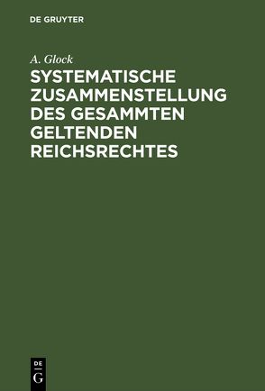 Systematische Zusammenstellung des gesammten geltenden Reichsrechtes von Glock,  A.