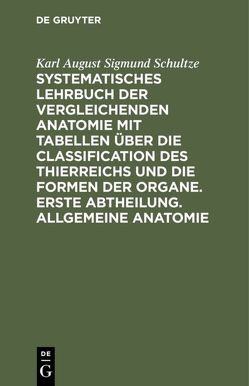 Systematisches Lehrbuch der vergleichenden Anatomie mit Tabellen über die Classification des Thierreichs und die Formen der Organe. Erste Abtheilung. Allgemeine Anatomie von Schultze,  Karl August Sigmund