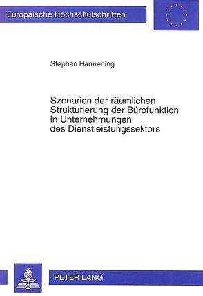 Szenarien der räumlichen Strukturierung der Bürofunktion in Unternehmungen des Dienstleistungssektors von Harmening,  Stephan