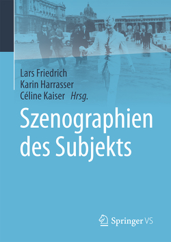 Szenographien des Subjekts von Friedrich,  Lars, Harrasser,  Karin, Kaiser,  Céline