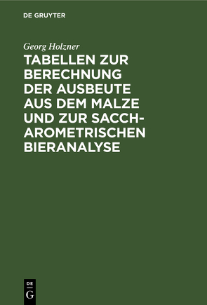 Tabellen zur Berechnung der Ausbeute aus dem Malze und zur saccharometrischen Bieranalyse von Holzner,  Georg