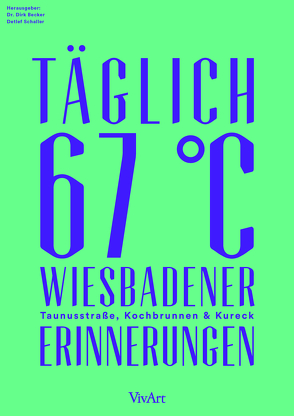 Täglich 67 °C. Wiesbadener Erinnerungen. Taunusstraße, Kochbrunnen und Kureck von Baumgart-Buttersack,  Gretel, Bohrmann,  Mario, Bubner,  Berthold, Chekonina,  Natalia, De La Chevallerie,  Hildebert, Degen,  Wolfgang, Dr. Becker,  Dirk, Dr. Funke,  Olga, Dr. Hummel,  Volker Georg, Dr. La Torre,  Martino, Dr. Streich,  Brigitte, Dr. Van't Padje,  Willem-Alexander, Fidjeland,  Thea, Fromberger,  Irene, Goertz,  Walter, Jessaijan,  Gideon E., Keding,  Ulrike, Krämer,  Christoph, Machmor,  Siegfried, Mueller,  Michael, Niebergall,  Rainer, Schaller,  Detlef, Schreeb,  Hans Dieter, Toth,  Ingeborg, Wilkens,  Thomas