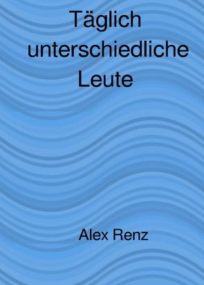 Täglich unterschiedliche Leute von Renz,  Alexander