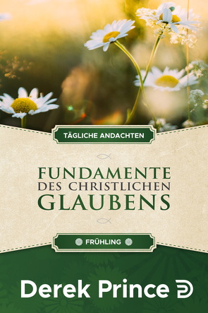 Tägliche Andachten: Fundamente des christlichen Glaubens – Frühling von Prince,  Derek