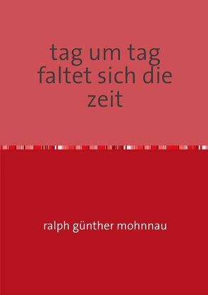 tag um tag faltet sich die zeit von Mohnnau (Künstlername),  Ralph Günther