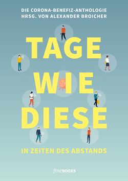 TAGE WIE DIESE. In Zeiten des Abstands von Akyün,  Hatice, Ani,  Friedrich, Ast,  Ann-Kathrin, Baller,  Robin, Baum,  David, Berg,  Sibylle, Birbæk,  Michel, Brandt,  Jan, Broicher,  Alexander, Cordes,  Lisa, Döker,  Judith, Frommer,  Alf, Horyna,  Mark, Kálnay,  Juliana, Kapp,  Sebastian, Kessel,  Julia Alina, Koell,  Jens Peter, Kron,  Norbert, Kühmel,  Miku Sophie, Künster,  Frank, Lichter,  Fabian, Obladen,  Til, Önder,  Yade Yasemin, Raabe,  Ramona, Regel,  Carsten, Rinke,  Moritz, Schück,  Jo, Shambicco,  Dan, Silber,  Christoph, Stiglegger,  Marcus, Tapprogge,  Mo, Theisen,  Manfred, Tietz,  Udo, Wagner,  David, Waterfeld,  Sarah, Wells,  Benedict, Wilpert,  Bettina