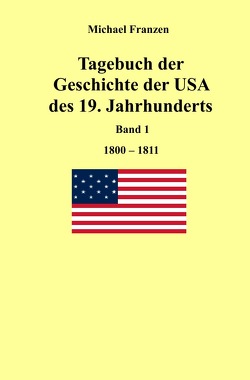 Tagebuch der Geschichte der USA des 19. Jahrhunderts, Band 1 1800-1811 von Franzen,  Michael