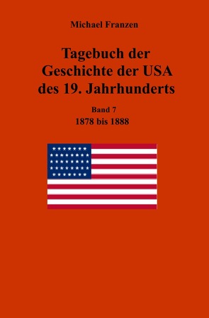 Tagebuch der Geschichte der USA des 19. Jahrhunderts, Band 7 1878-1888 von Franzen,  Michael