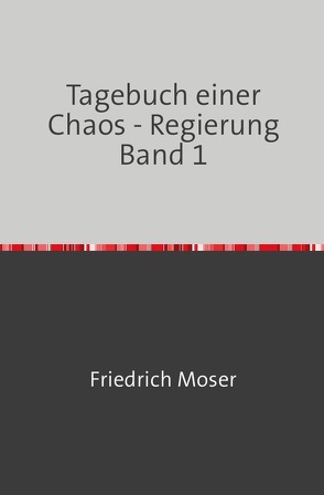 Tagebuch einer Chaos – Regierung / Tagebuch einer Chaos – Regierung Band 1 von Moser,  Friedrich