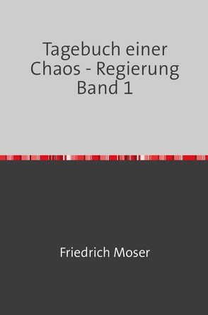 Tagebuch einer Chaos – Regierung / Tagebuch einer Chaos – Regierung Band 1 von Moser,  Friedrich