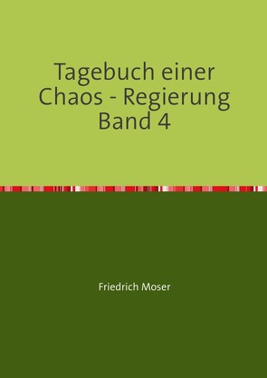 Tagebuch einer Chaos – Regierung / Tagebuch einer Chaos – Regierung Band 4 von Moser,  Friedrich