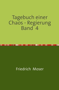 Tagebuch einer Chaos – Regierung / Tagebuch einer Chaos – Regierung Band 4 von Moser,  Friedrich