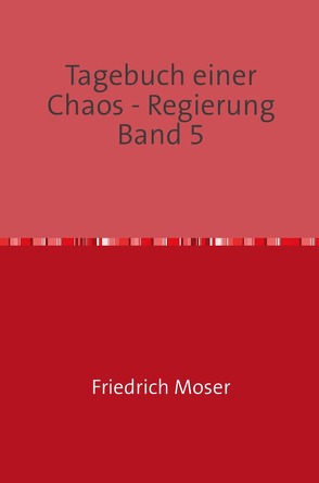 Tagebuch einer Chaos – Regierung / Tagebuch einer Chaos – Regierung Band 5 von Moser,  Friedrich