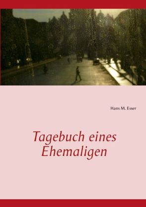 Tagebuch eines Ehemaligen von Esser,  Hans M.