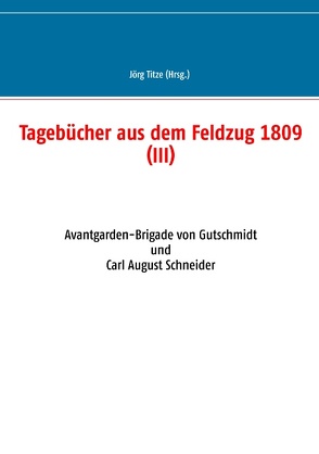 Tagebücher aus dem Feldzug 1809 (III) von Titze,  Jörg