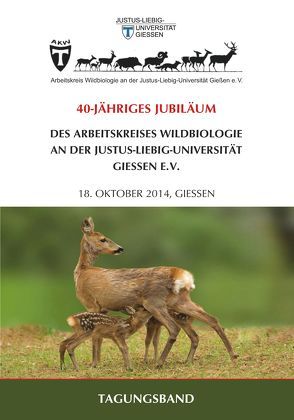 TAGUNGSBAND: 40-JÄHRIGES JUBILÄUM DES ARBEITSKREISES WILDBIOLOGIE AN DER JUSTUS-LIEBIG-UNIVERSITÄT GIESSEN E.V. – 18. OKTOBER 2014, GIESSEN von Arbeitskreis Wildbiologie an der Justus-Liebig-Universität Gießen e.V.