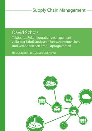 Taktisches Rekonfigurationsmanagement zellularer Fabrikstrukturen bei variantenreichen und veränderlichen Produktprogrammen von Henke,  Michael, Scholz,  David