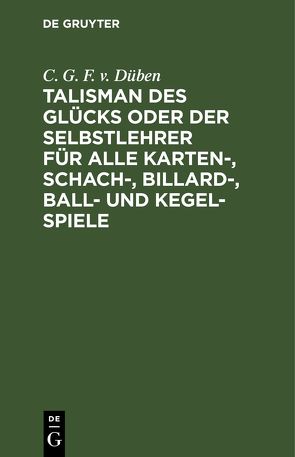 Talisman des Glücks oder der Selbstlehrer für alle Karten-, Schach-, Billard-, Ball- und Kegel-Spiele von C. G. F. von Düben von Flittner,  Christian Gottfried