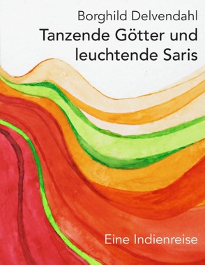 Tanzende Götter und leuchtende Saris von Delvendahl,  Borghild