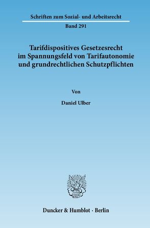 Tarifdispositives Gesetzesrecht im Spannungsfeld von Tarifautonomie und grundrechtlichen Schutzpflichten. von Ulber,  Daniel