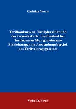 Tarifkonkurrenz, Tarifpluralität und der Grundsatz der Tarifeinheit bei Tarifnormen über gemeinsame Einrichtungen im Anwendungsbereich des Tarifvertragsgesetzes von Moraw,  Christian