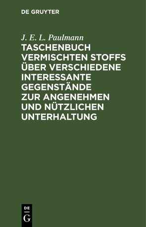 Taschenbuch vermischten Stoffs über verschiedene interessante Gegenstände zur angenehmen und nützlichen Unterhaltung von Paulmann,  J. E. L.