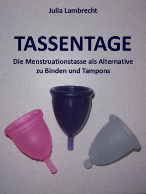 Tassentage – die Menstruationstasse als Alternative zu Binden und Tampons von Lambrecht,  Julia