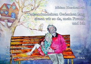 Tausendundeinen Gedanken lang sitzen wir so da, mein Freund und ich – Eine Geschichte über Leben, Sterben und das Nichtvergessenwerden von Huschenbeth,  Miriam