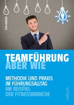 TEAMFÜHRUNG – ABER WIE von Werner,  Toni