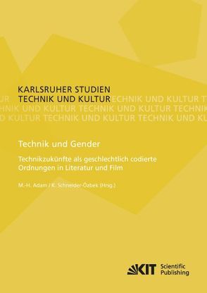 Technik und Gender : Technikzukünfte als geschlechtlich codierte Ordnungen in Literatur und Film von Adam,  Marie-Hélène [Hrsg.], Rothenhäusler,  Andie [Mitarb.], Schneider-Özbek,  Katrin [Hrsg.]