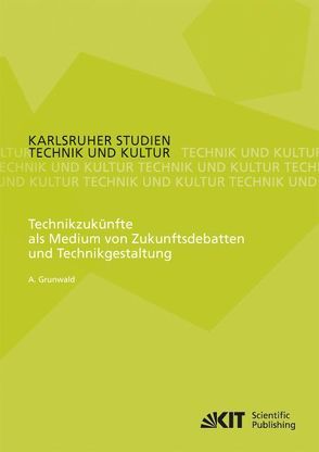 Technikzukünfte als Medium von Zukunftsdebatten und Technikgestaltung von Grunwald,  Armin