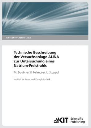 Technische Beschreibung der Versuchsanlage ALINA zur Untersuchung eines Natrium-Freistrahls. (KIT Scientific Reports ; 7570) von Daubner,  Markus, Fellmoser,  Frank, Stoppel,  Leonid