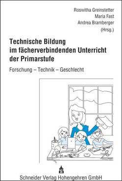 Technische Bildung im fächerverbindenden Unterricht der Primarstufe von Bramberger,  Andrea, Fast,  Maria, Greinstetter,  Roswitha